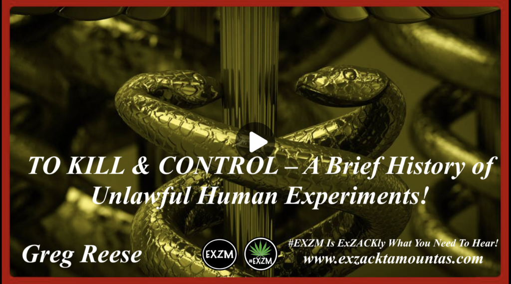 TO KILL and CONTROL A Brief History of Unlawful Human Experiments Greg Reese EXZM Zack Mount February 19th 2022